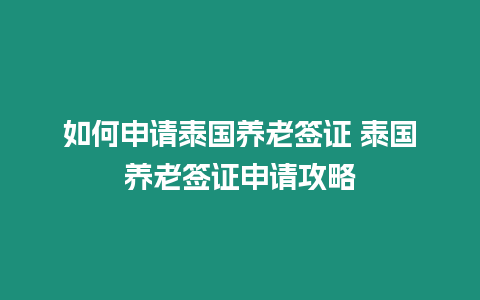 如何申請泰國養老簽證 泰國養老簽證申請攻略