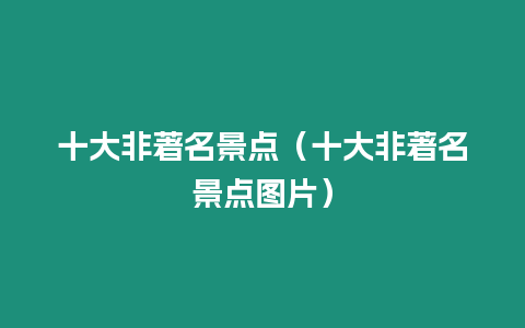 十大非著名景點（十大非著名景點圖片）