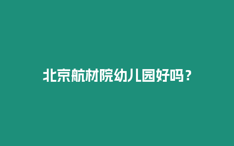 北京航材院幼兒園好嗎？