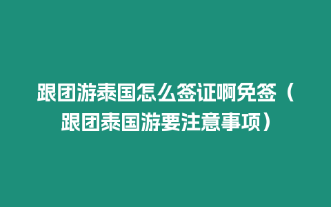 跟團游泰國怎么簽證啊免簽（跟團泰國游要注意事項）