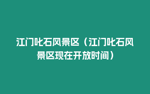 江門叱石風景區（江門叱石風景區現在開放時間）