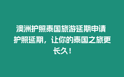 澳洲護照泰國旅游延期申請 護照延期，讓你的泰國之旅更長久！