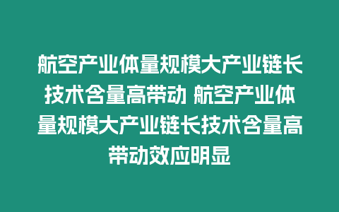 航空產(chǎn)業(yè)體量規(guī)模大產(chǎn)業(yè)鏈長(zhǎng)技術(shù)含量高帶動(dòng) 航空產(chǎn)業(yè)體量規(guī)模大產(chǎn)業(yè)鏈長(zhǎng)技術(shù)含量高帶動(dòng)效應(yīng)明顯