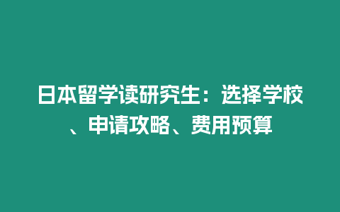 日本留學(xué)讀研究生：選擇學(xué)校、申請(qǐng)攻略、費(fèi)用預(yù)算