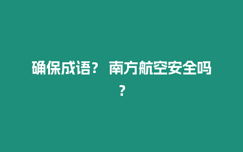 確保成語？ 南方航空安全嗎？