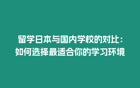 留學(xué)日本與國(guó)內(nèi)學(xué)校的對(duì)比：如何選擇最適合你的學(xué)習(xí)環(huán)境