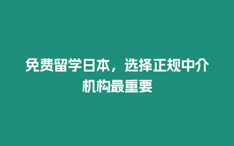 免費留學日本，選擇正規中介機構最重要