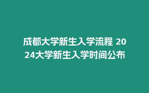 成都大學新生入學流程 2024大學新生入學時間公布