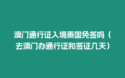 澳門通行證入境泰國免簽嗎（去澳門辦通行證和簽證幾天）