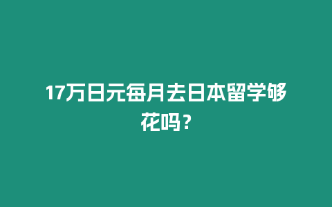 17萬日元每月去日本留學夠花嗎？