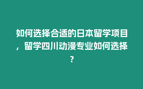 如何選擇合適的日本留學項目，留學四川動漫專業如何選擇？