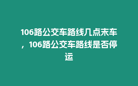 106路公交車路線幾點末車，106路公交車路線是否停運