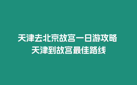 天津去北京故宮一日游攻略 天津到故宮最佳路線