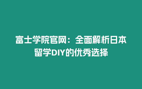 富士學院官網：全面解析日本留學DIY的優秀選擇