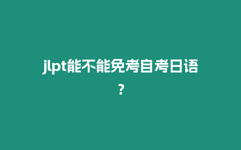 jlpt能不能免考自考日語？