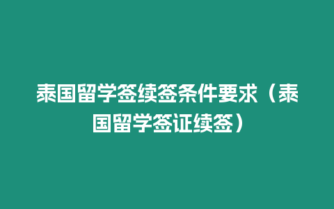 泰國留學簽續簽條件要求（泰國留學簽證續簽）