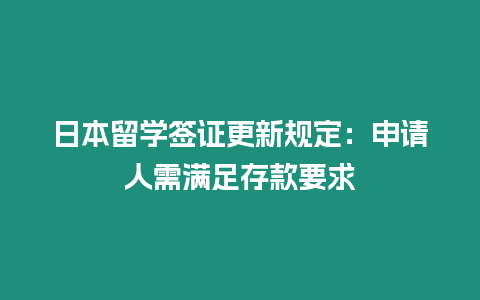 日本留學簽證更新規定：申請人需滿足存款要求