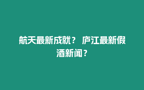 航天最新成就？ 廬江最新假酒新聞？