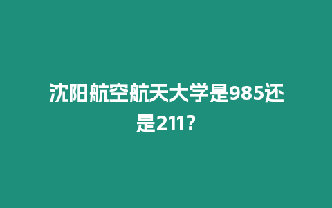 沈陽航空航天大學是985還是211？