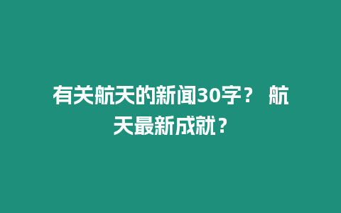 有關航天的新聞30字？ 航天最新成就？