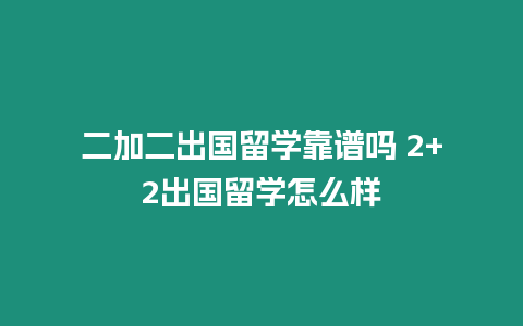 二加二出國留學靠譜嗎 2+2出國留學怎么樣