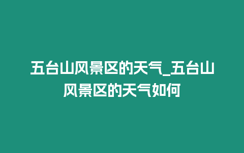 五臺(tái)山風(fēng)景區(qū)的天氣_五臺(tái)山風(fēng)景區(qū)的天氣如何