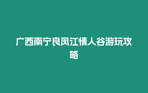 廣西南寧良鳳江情人谷游玩攻略