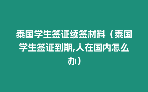 泰國學生簽證續簽材料（泰國學生簽證到期,人在國內怎么辦）