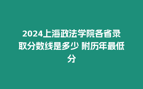 2024上海政法學(xué)院各省錄取分?jǐn)?shù)線是多少 附歷年最低分