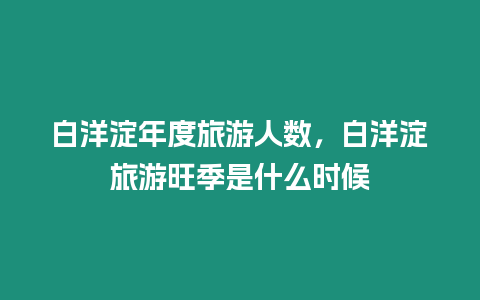 白洋淀年度旅游人數，白洋淀旅游旺季是什么時候