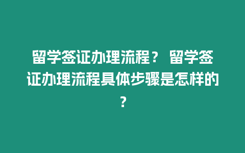 留學簽證辦理流程？ 留學簽證辦理流程具體步驟是怎樣的？