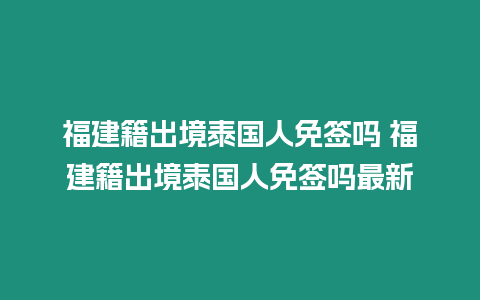 福建籍出境泰國(guó)人免簽嗎 福建籍出境泰國(guó)人免簽嗎最新