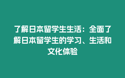 了解日本留學(xué)生生活：全面了解日本留學(xué)生的學(xué)習(xí)、生活和文化體驗(yàn)