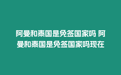 阿曼和泰國是免簽國家嗎 阿曼和泰國是免簽國家嗎現(xiàn)在