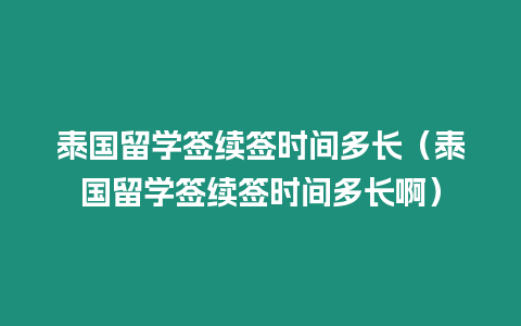 泰國(guó)留學(xué)簽續(xù)簽時(shí)間多長(zhǎng)（泰國(guó)留學(xué)簽續(xù)簽時(shí)間多長(zhǎng)啊）