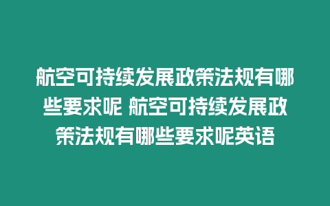 航空可持續(xù)發(fā)展政策法規(guī)有哪些要求呢 航空可持續(xù)發(fā)展政策法規(guī)有哪些要求呢英語