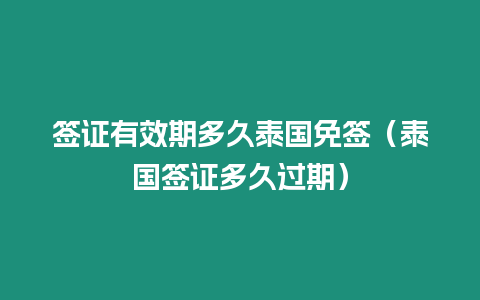 簽證有效期多久泰國免簽（泰國簽證多久過期）