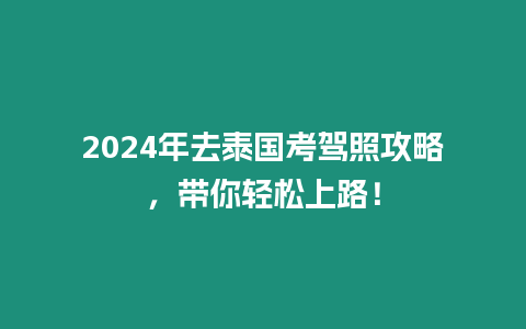 2024年去泰國(guó)考駕照攻略，帶你輕松上路！