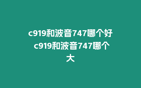 c919和波音747哪個(gè)好 c919和波音747哪個(gè)大