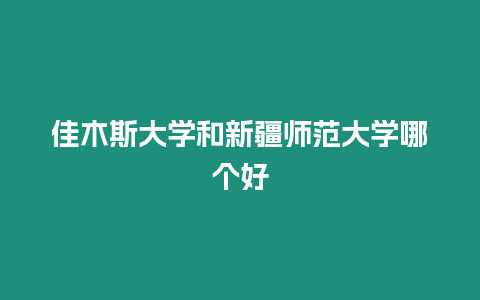 佳木斯大學和新疆師范大學哪個好