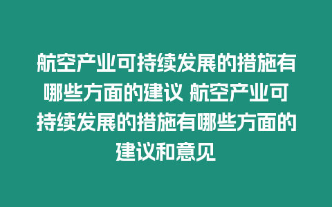 航空產業(yè)可持續(xù)發(fā)展的措施有哪些方面的建議 航空產業(yè)可持續(xù)發(fā)展的措施有哪些方面的建議和意見