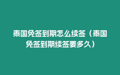 泰國免簽到期怎么續簽（泰國免簽到期續簽要多久）