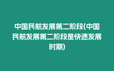 中國民航發展第二階段(中國民航發展第二階段是快速發展時期)