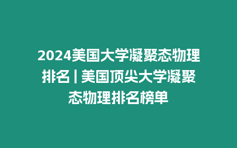 2024美國大學(xué)凝聚態(tài)物理排名 | 美國頂尖大學(xué)凝聚態(tài)物理排名榜單