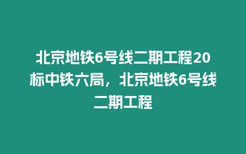 北京地鐵6號線二期工程20標中鐵六局，北京地鐵6號線二期工程