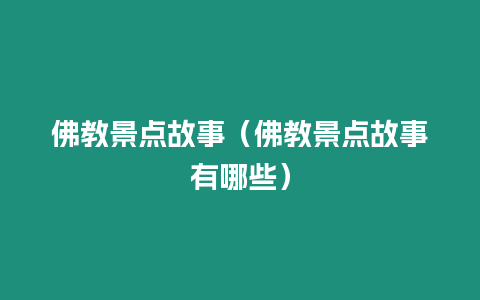 佛教景點故事（佛教景點故事有哪些）