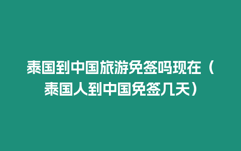 泰國到中國旅游免簽嗎現在（泰國人到中國免簽幾天）