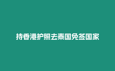 持香港護照去泰國免簽國家