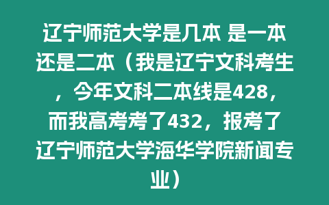 遼寧師范大學是幾本 是一本還是二本（我是遼寧文科考生，今年文科二本線是428，而我高考考了432，報考了遼寧師范大學海華學院新聞專業）