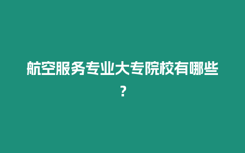 航空服務(wù)專業(yè)大專院校有哪些？